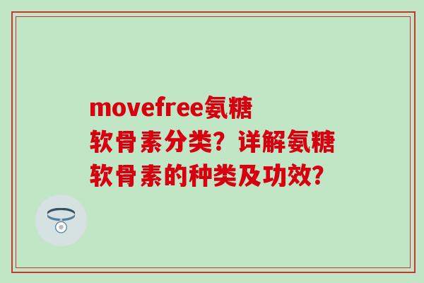 movefree氨糖软骨素分类？详解氨糖软骨素的种类及功效？