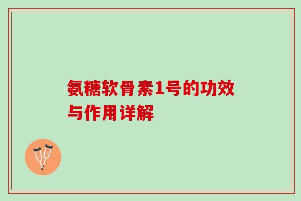 氨糖软骨素1号的功效与作用详解