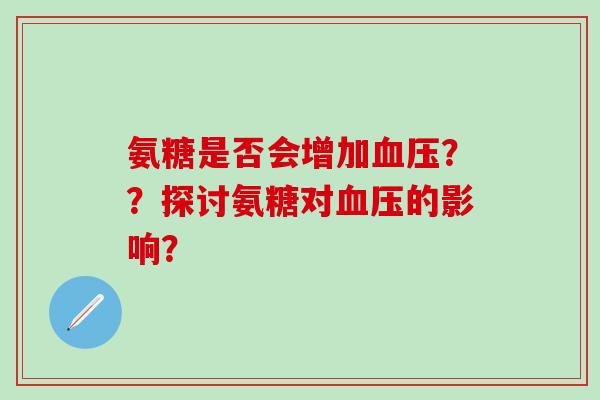 氨糖是否会增加血压？？探讨氨糖对血压的影响？