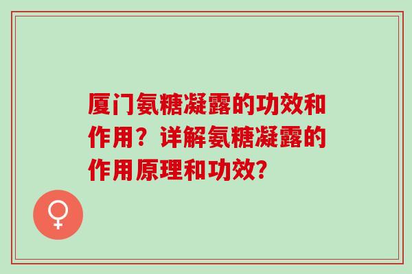 厦门氨糖凝露的功效和作用？详解氨糖凝露的作用原理和功效？