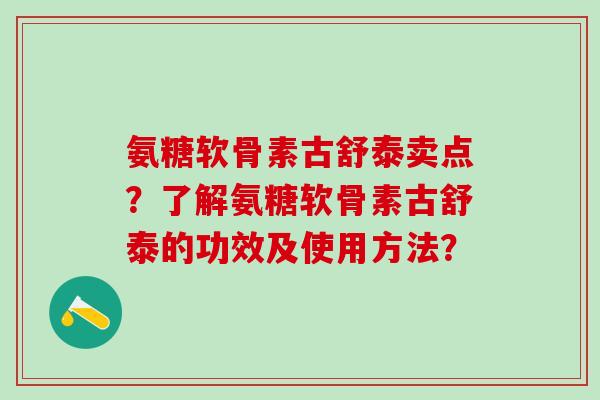 氨糖软骨素古舒泰卖点？了解氨糖软骨素古舒泰的功效及使用方法？