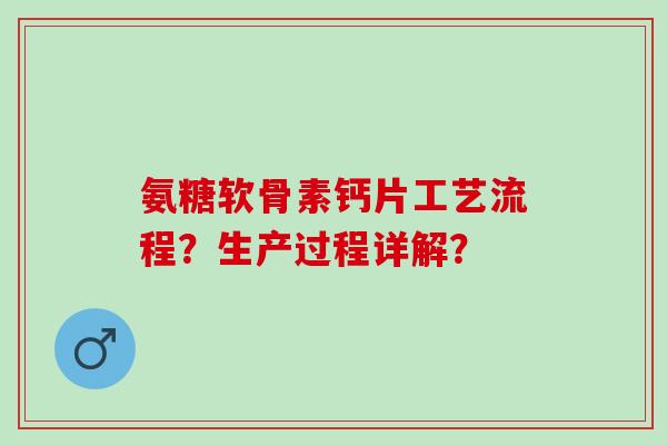 氨糖软骨素钙片工艺流程？生产过程详解？