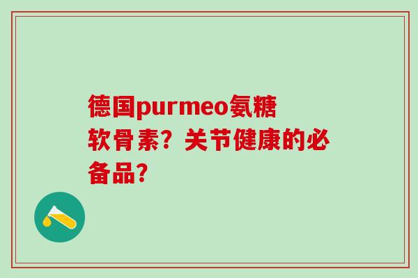 德国purmeo氨糖软骨素？关节健康的必备品？