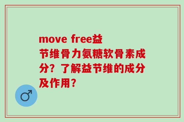 move free益节维骨力氨糖软骨素成分?了解益节维的成分及作用? move free益节维骨力氨糖软骨素成分?了解益节维的成分及作用?