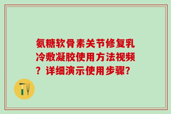 氨糖软骨素关节修复乳冷敷凝胶使用方法视频？详细演示使用步骤？