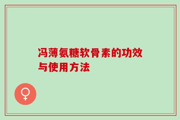 冯薄氨糖软骨素的功效与使用方法