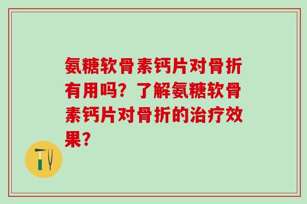 氨糖软骨素钙片对有用吗?了解氨糖软骨素钙片对的效果? 氨糖软骨素钙片对有用吗?了解氨糖软骨素钙片对的效果?