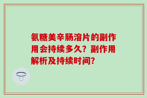 氨糖美辛肠溶片的副作用会持续多久？副作用解析及持续时间？