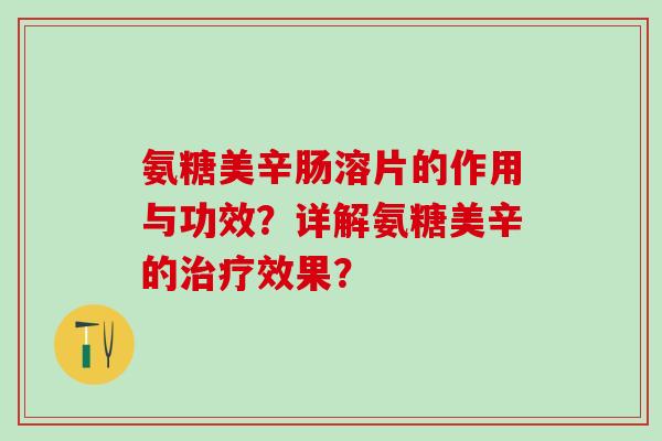 氨糖美辛肠溶片的作用与功效？详解氨糖美辛的治疗效果？