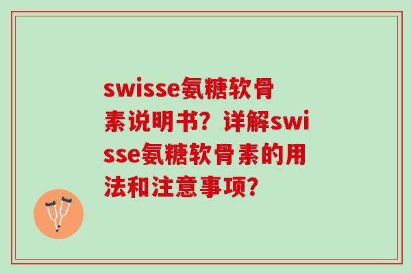 swisse氨糖软骨素说明书？详解swisse氨糖软骨素的用法和注意事项？