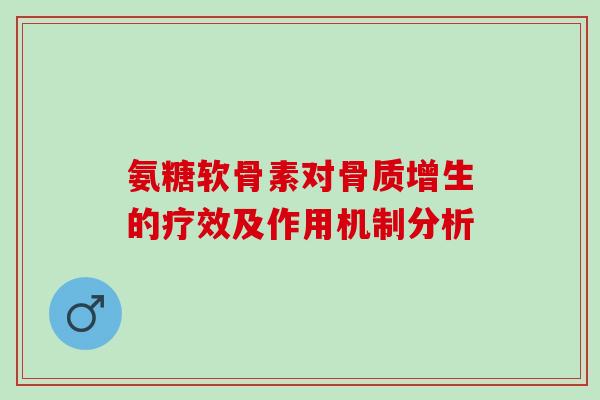 氨糖软骨素对骨质增生的疗效及作用机制分析