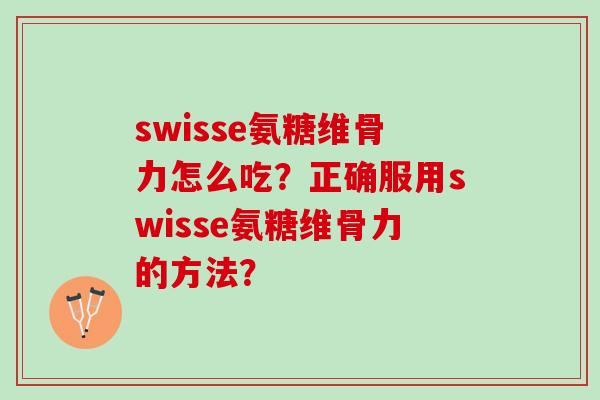 swisse氨糖维骨力怎么吃？正确服用swisse氨糖维骨力的方法？