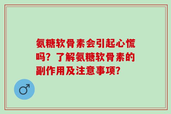 氨糖软骨素会引起心慌吗？了解氨糖软骨素的副作用及注意事项？