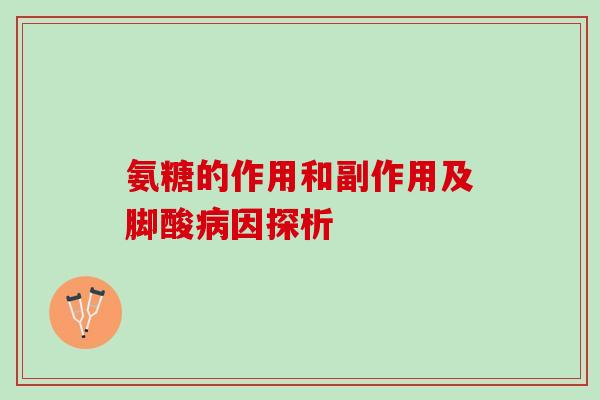 氨糖的作用和副作用及脚酸因探析 氨糖的作用和副作用及脚酸因探析