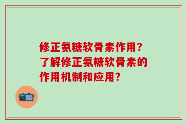 修正氨糖软骨素作用？了解修正氨糖软骨素的作用机制和应用？