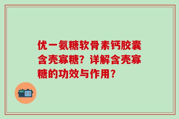 优一氨糖软骨素钙胶囊含壳寡糖？详解含壳寡糖的功效与作用？