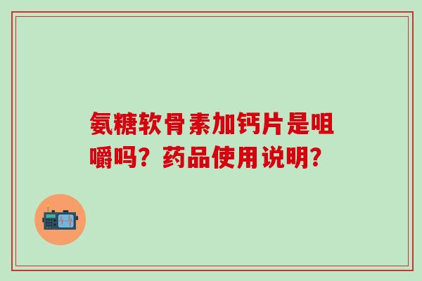 氨糖软骨素加钙片是咀嚼吗？药品使用说明？