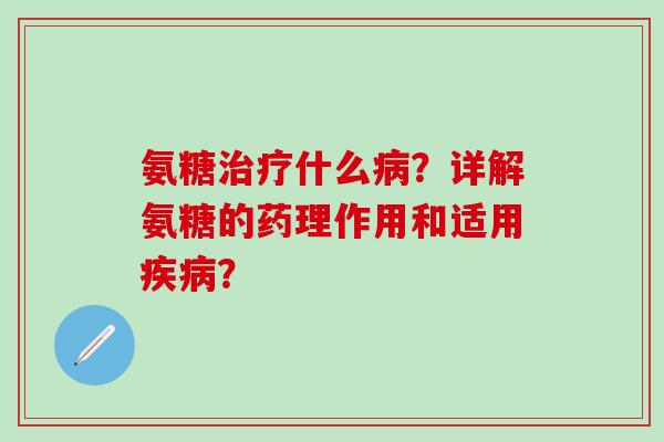 氨糖什么？详解氨糖的药理作用和适用？