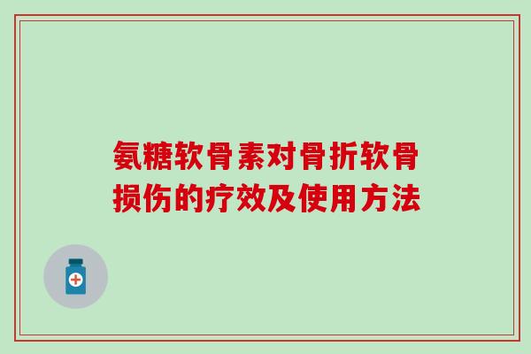 氨糖软骨素对骨折软骨损伤的疗效及使用方法