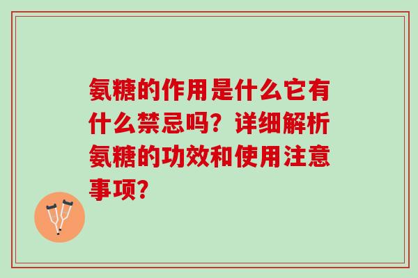 氨糖的作用是什么它有什么禁忌吗？详细解析氨糖的功效和使用注意事项？