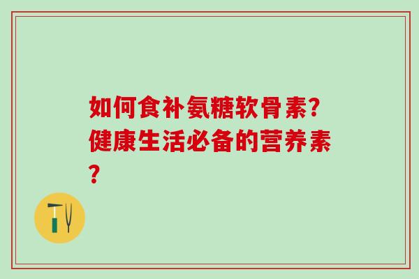 如何食补氨糖软骨素？健康生活必备的营养素？