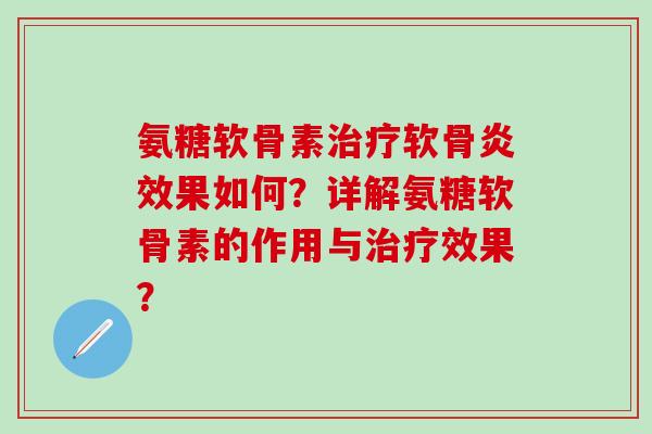 氨糖软骨素治疗软骨炎效果如何？详解氨糖软骨素的作用与治疗效果？