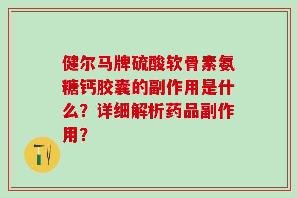 健尔马牌硫酸软骨素氨糖钙胶囊的副作用是什么？详细解析药品副作用？