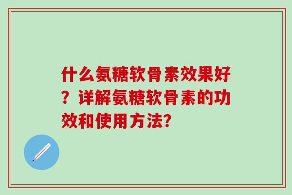 什么氨糖软骨素效果好？详解氨糖软骨素的功效和使用方法？