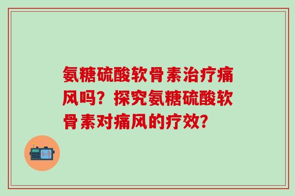 氨糖硫酸软骨素吗?探究氨糖硫酸软骨素对的疗效? 氨糖硫酸软骨素吗?探究氨糖硫酸软骨素对的疗效?