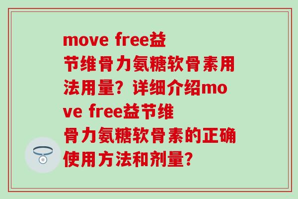 move free益节维骨力氨糖软骨素用法用量？详细介绍move free益节维骨力氨糖软骨素的正确使用方法和剂量？