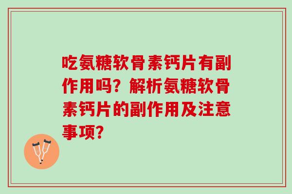 吃氨糖软骨素钙片有副作用吗？解析氨糖软骨素钙片的副作用及注意事项？