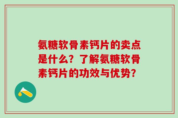 氨糖软骨素钙片的卖点是什么?了解氨糖软骨素钙片的功效与优势? 氨糖软骨素钙片的卖点是什么?了解氨糖软骨素钙片的功效与优势?