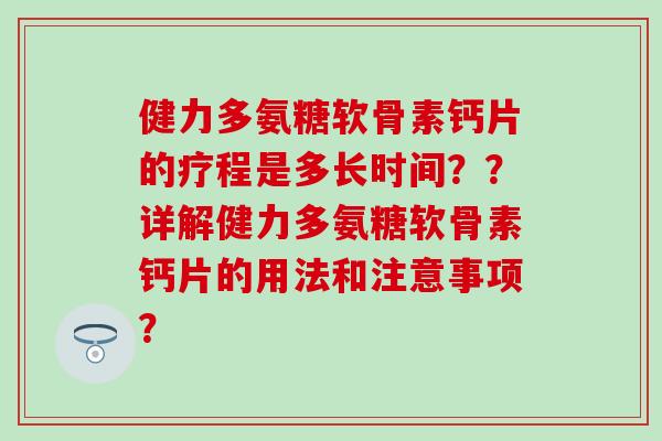 健力多氨糖软骨素钙片的疗程是多长时间??详解健力多氨糖软骨素钙片的用法和注意事项? 健力多氨糖软骨素钙片的疗程是多长时间??详解健力多氨糖软骨素钙片的用法和注意事项?