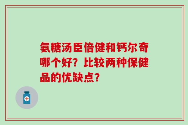氨糖汤臣倍健和钙尔奇哪个好?比较两种保健品的优缺点? 氨糖汤臣倍健和钙尔奇哪个好?比较两种保健品的优缺点?