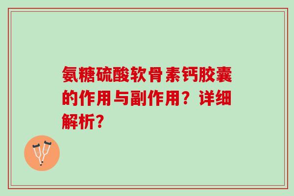 氨糖硫酸软骨素钙胶囊的作用与副作用？详细解析？