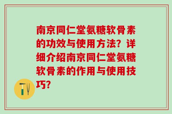 南京同仁堂氨糖软骨素的功效与使用方法？详细介绍南京同仁堂氨糖软骨素的作用与使用技巧？