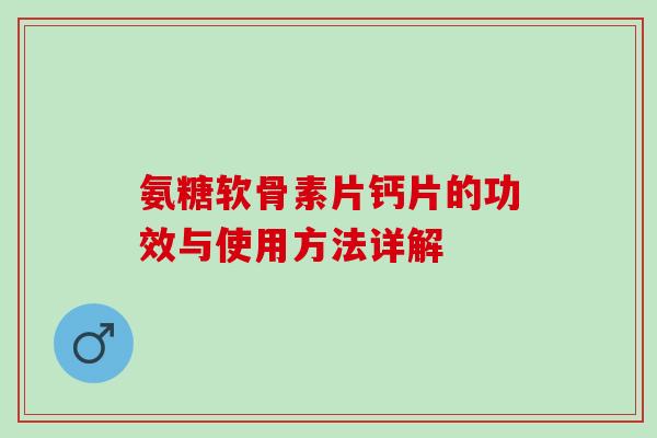 氨糖软骨素片钙片的功效与使用方法详解 氨糖软骨素片钙片的功效与使用方法详解