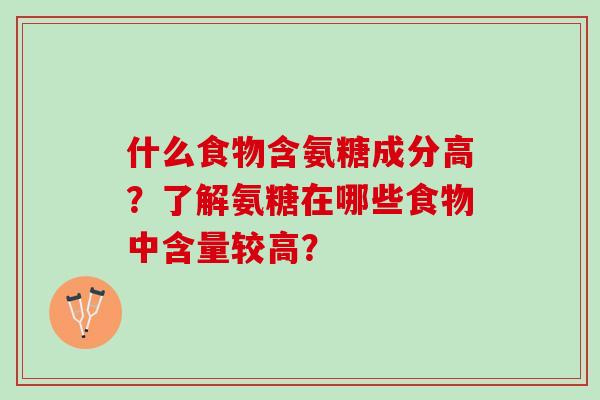 什么食物含氨糖成分高？了解氨糖在哪些食物中含量较高？