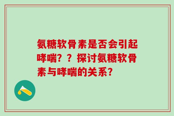 氨糖软骨素是否会引起??探讨氨糖软骨素与的关系? 氨糖软骨素是否会引起??探讨氨糖软骨素与的关系?