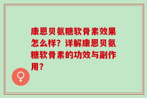 康恩贝氨糖软骨素效果怎么样?详解康恩贝氨糖软骨素的功效与副作用? 康恩贝氨糖软骨素效果怎么样?详解康恩贝氨糖软骨素的功效与副作用?