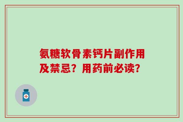 氨糖软骨素钙片副作用及禁忌？用药前必读？