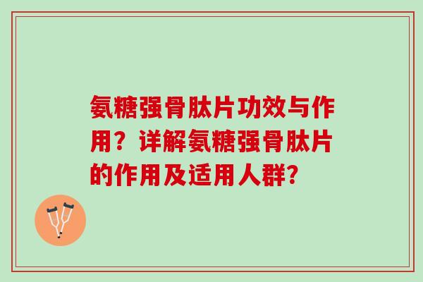 氨糖强骨肽片功效与作用?详解氨糖强骨肽片的作用及适用人群? 氨糖强骨肽片功效与作用?详解氨糖强骨肽片的作用及适用人群?