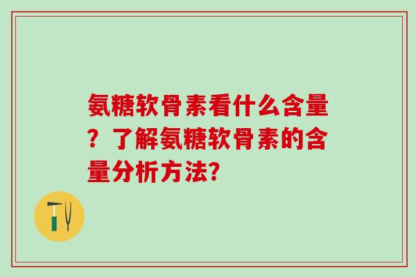 氨糖软骨素看什么含量？了解氨糖软骨素的含量分析方法？