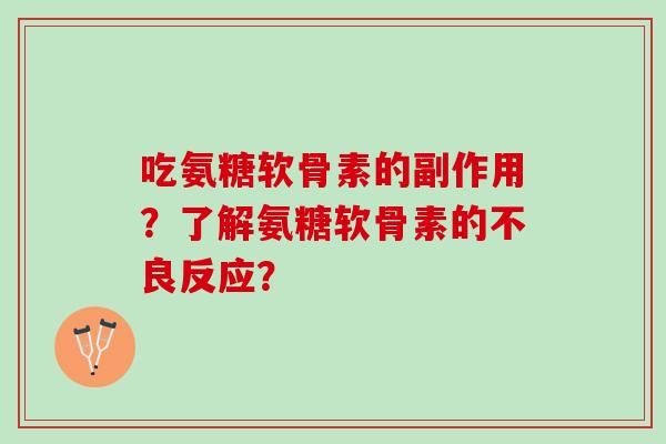 吃氨糖软骨素的副作用？了解氨糖软骨素的不良反应？