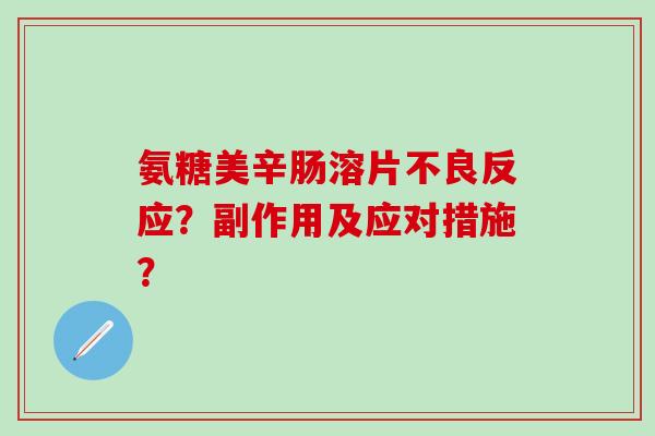 氨糖美辛肠溶片不良反应？副作用及应对措施？
