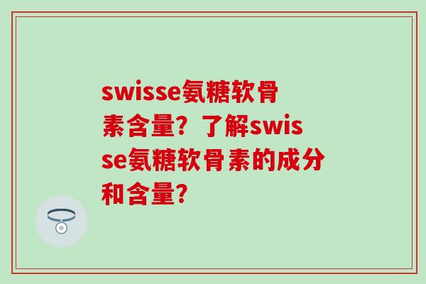 swisse氨糖软骨素含量？了解swisse氨糖软骨素的成分和含量？