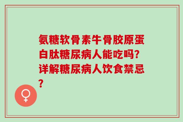 氨糖软骨素牛骨胶原蛋白肽糖尿病人能吃吗？详解糖尿病人饮食禁忌？