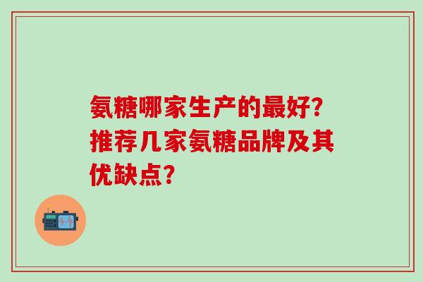氨糖哪家生产的好？推荐几家氨糖品牌及其优缺点？