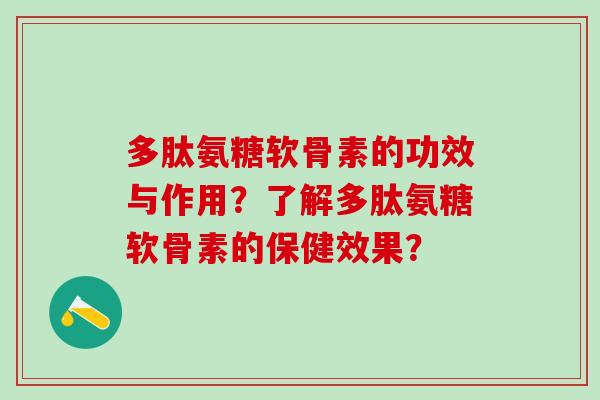 多肽氨糖软骨素的功效与作用?了解多肽氨糖软骨素的保健效果? 多肽氨糖软骨素的功效与作用?了解多肽氨糖软骨素的保健效果?