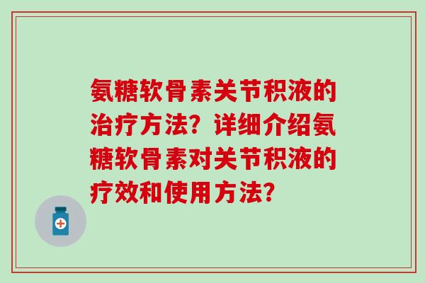 氨糖软骨素关节积液的治疗方法？详细介绍氨糖软骨素对关节积液的疗效和使用方法？